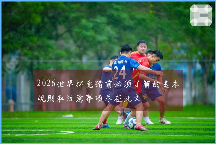 2026世界杯竞猜前必须了解的基本规则和注意事项尽在此文