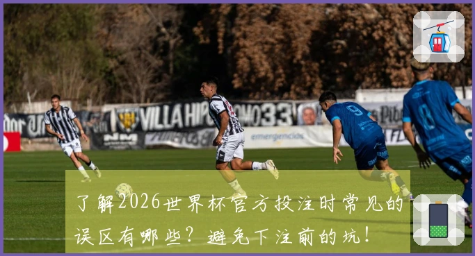 了解2026世界杯官方投注时常见的误区有哪些？避免下注前的坑！