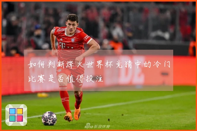 如何判断烽火世界杯竞猜中的冷门比赛是否值得投注